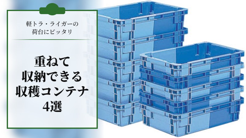 重ねて収納できる農業用の収穫コンテナ４選【軽トラ･ライガーの荷台にピッタリサイズ】