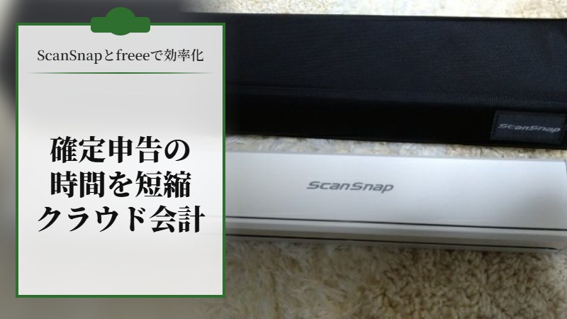 【scansnapとfreeeで効率化】確定申告にかける時間が短くなるクラウド会計の紹介