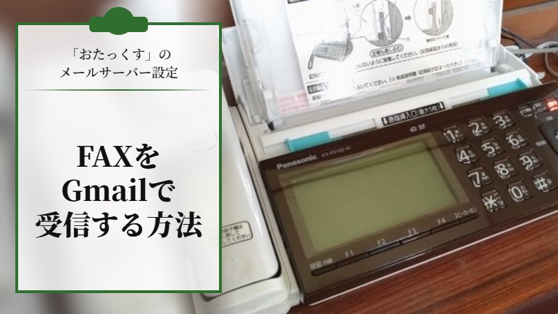 【FAXをGmailで受信する方法】｢おたっくす｣のメールサーバー設定方法を解説